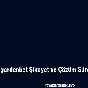 Royalgardenbet Şikayet ve Çözüm Süreçleri